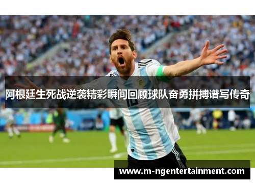 阿根廷生死战逆袭精彩瞬间回顾球队奋勇拼搏谱写传奇 阿根廷生死战逆袭精彩瞬间回顾球队奋勇拼搏谱写传奇