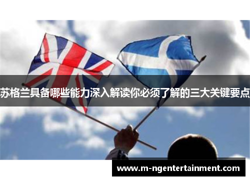 苏格兰具备哪些能力深入解读你必须了解的三大关键要点 苏格兰具备哪些能力深入解读你必须了解的三大关键要点
