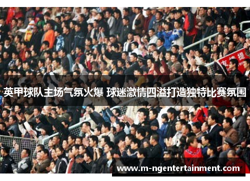 英甲球队主场气氛火爆 球迷激情四溢打造独特比赛氛围