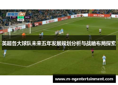 英超各大球队未来五年发展规划分析与战略布局探索