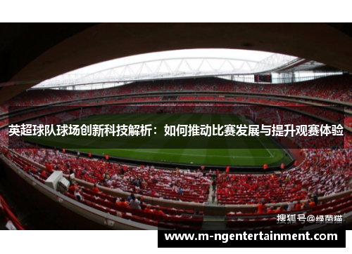 英超球队球场创新科技解析：如何推动比赛发展与提升观赛体验