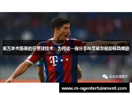 莱万多夫斯基的任意球技术：为何这一得分手段常被忽视却极具威胁