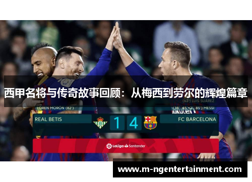 西甲名将与传奇故事回顾：从梅西到劳尔的辉煌篇章