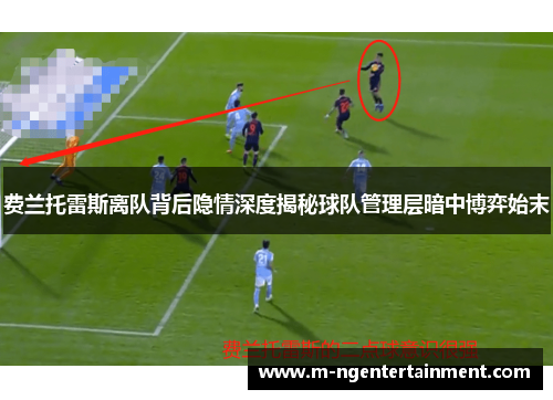 费兰托雷斯离队背后隐情深度揭秘球队管理层暗中博弈始末