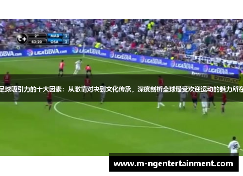 足球吸引力的十大因素：从激情对决到文化传承，深度剖析全球最受欢迎运动的魅力所在