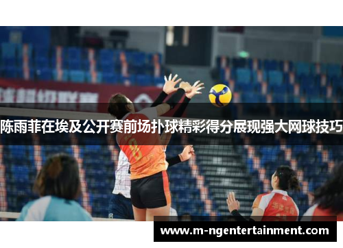 陈雨菲在埃及公开赛前场扑球精彩得分展现强大网球技巧