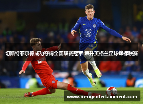 切斯特菲尔德成功夺得全国联赛冠军 荣升英格兰足球锦标联赛