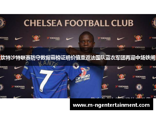 坎特沙特联赛防守数据霸榜证明价值重返法国队蓝衣军团再迎中场铁闸 坎特沙特联赛防守数据霸榜证明价值重返法国队蓝衣军团再迎中场铁闸