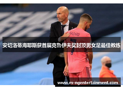 安切洛蒂海耶斯获首届克鲁伊夫奖封顶男女足最佳教练 安切洛蒂海耶斯获首届克鲁伊夫奖封顶男女足最佳教练